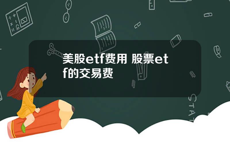 美股etf费用 股票etf的交易费